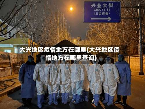 大兴地区疫情地方在哪里(大兴地区疫情地方在哪里查询)-第1张图片