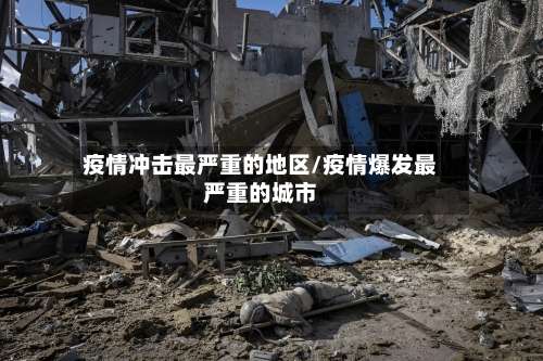 疫情冲击最严重的地区/疫情爆发最严重的城市-第3张图片