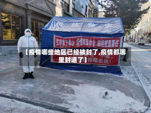 【疫情哪些地区已经被封了,疫情都哪里封道了】-第1张图片