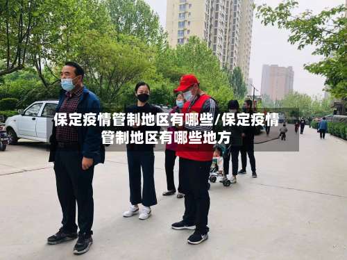 保定疫情管制地区有哪些/保定疫情管制地区有哪些地方-第2张图片
