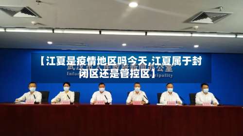【江夏是疫情地区吗今天,江夏属于封闭区还是管控区】-第1张图片