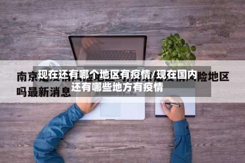 现在还有哪个地区有疫情/现在国内还有哪些地方有疫情-第1张图片