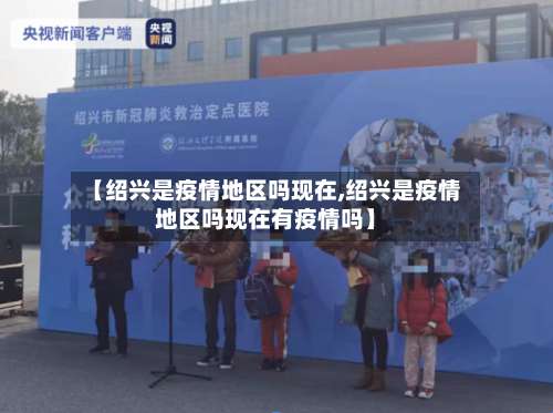 【绍兴是疫情地区吗现在,绍兴是疫情地区吗现在有疫情吗】-第2张图片