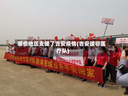 哪些地区支援了吉安疫情(吉安援鄂医疗队)-第2张图片