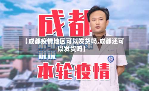 【成都疫情地区可以发货吗,成都还可以发货吗】-第2张图片