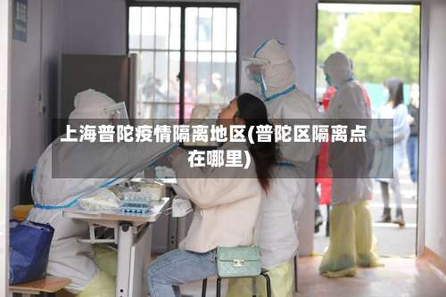 上海普陀疫情隔离地区(普陀区隔离点在哪里)-第1张图片