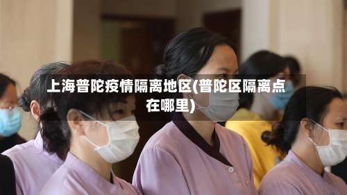 上海普陀疫情隔离地区(普陀区隔离点在哪里)-第2张图片