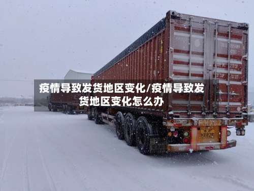 疫情导致发货地区变化/疫情导致发货地区变化怎么办-第3张图片