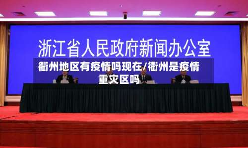 衢州地区有疫情吗现在/衢州是疫情重灾区吗-第1张图片