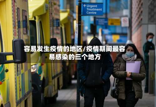 容易发生疫情的地区/疫情期间最容易感染的三个地方-第2张图片