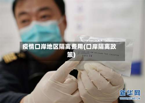 疫情口岸地区隔离费用(口岸隔离政策)-第1张图片