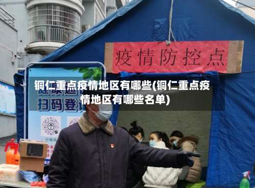 铜仁重点疫情地区有哪些(铜仁重点疫情地区有哪些名单)-第1张图片