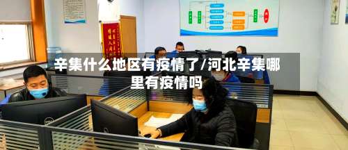 辛集什么地区有疫情了/河北辛集哪里有疫情吗-第1张图片