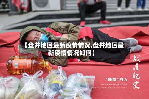 【盘井地区最新疫情情况,盘井地区最新疫情情况如何】-第1张图片