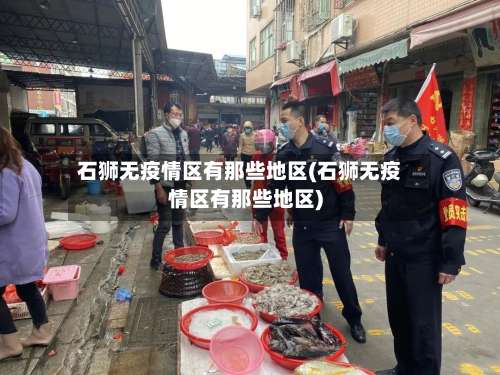 石狮无疫情区有那些地区(石狮无疫情区有那些地区)-第1张图片