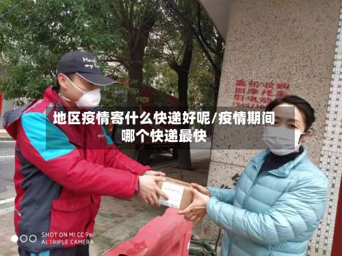 地区疫情寄什么快递好呢/疫情期间哪个快递最快-第3张图片