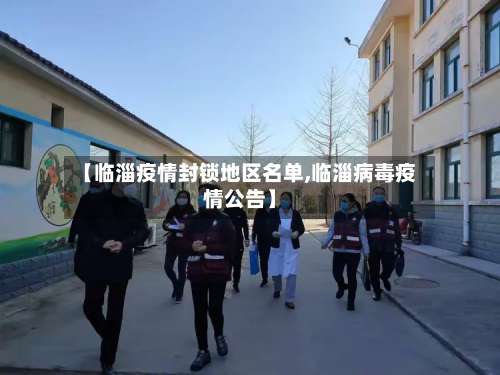 【临淄疫情封锁地区名单,临淄病毒疫情公告】-第2张图片