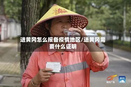 进黄冈怎么报备疫情地区/进黄冈需要什么证明-第1张图片