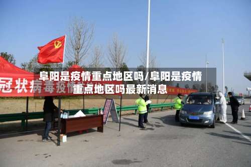 阜阳是疫情重点地区吗/阜阳是疫情重点地区吗最新消息-第1张图片