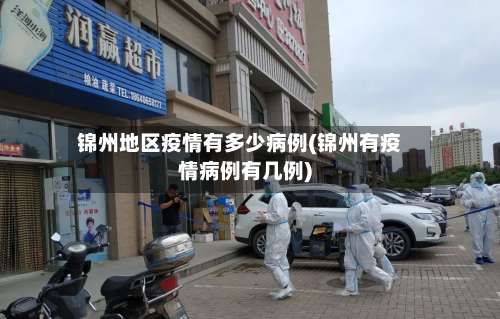锦州地区疫情有多少病例(锦州有疫情病例有几例)-第1张图片