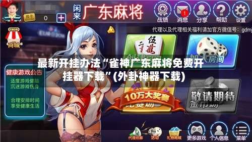 最新开挂办法“雀神广东麻将免费开挂器下载”(外卦神器下载)-第2张图片