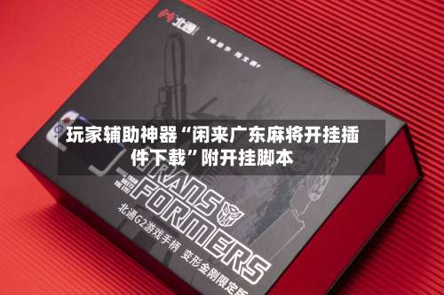 玩家辅助神器“闲来广东麻将开挂插件下载	”附开挂脚本-第1张图片