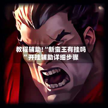 教程辅助!“新蛮王有挂吗”开挂辅助详细步骤-第1张图片