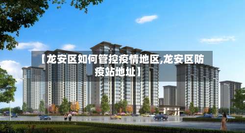 【龙安区如何管控疫情地区,龙安区防疫站地址】-第3张图片