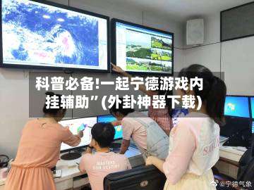 科普必备!一起宁德游戏内挂辅助”(外卦神器下载)-第3张图片