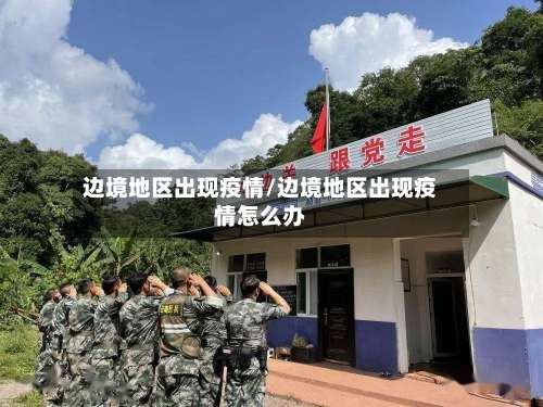 边境地区出现疫情/边境地区出现疫情怎么办-第3张图片