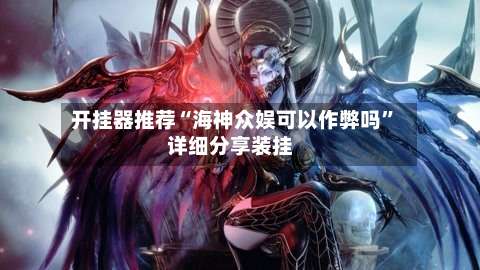开挂器推荐“海神众娱可以作弊吗”详细分享装挂-第1张图片