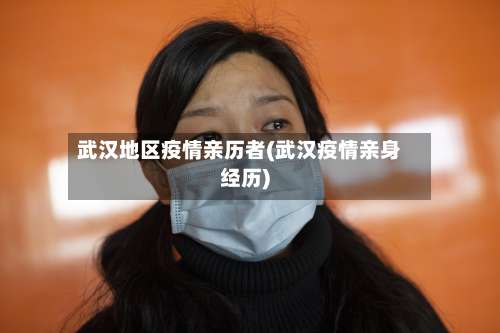 武汉地区疫情亲历者(武汉疫情亲身经历)-第1张图片