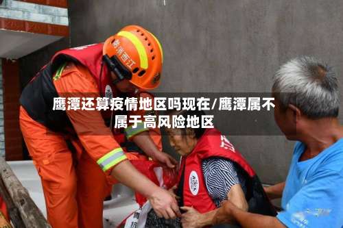 鹰潭还算疫情地区吗现在/鹰潭属不属于高风险地区-第1张图片