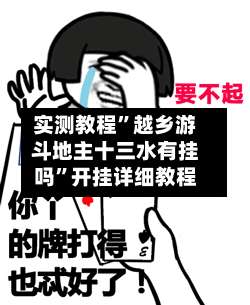 实测教程	”越乡游斗地主十三水有挂吗”开挂详细教程-第1张图片