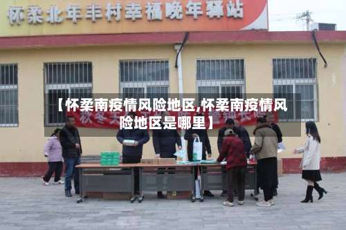 【怀柔南疫情风险地区,怀柔南疫情风险地区是哪里】-第1张图片