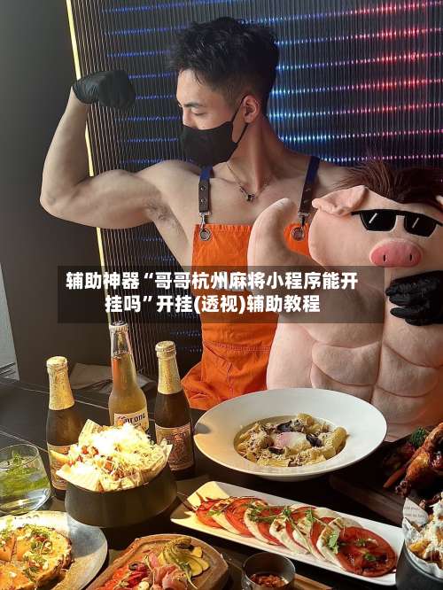 辅助神器“哥哥杭州麻将小程序能开挂吗	”开挂(透视)辅助教程-第1张图片