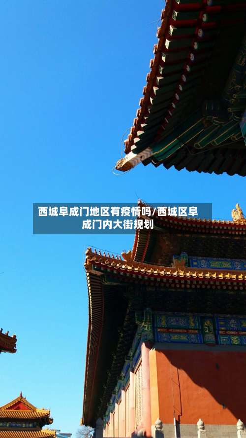 西城阜成门地区有疫情吗/西城区阜成门内大街规划-第1张图片