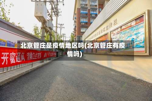 北京管庄是疫情地区吗(北京管庄有疫情吗)-第1张图片