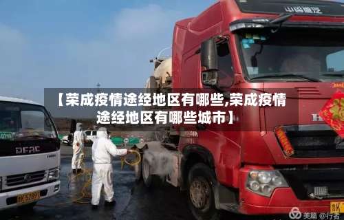 【荣成疫情途经地区有哪些,荣成疫情途经地区有哪些城市】-第1张图片