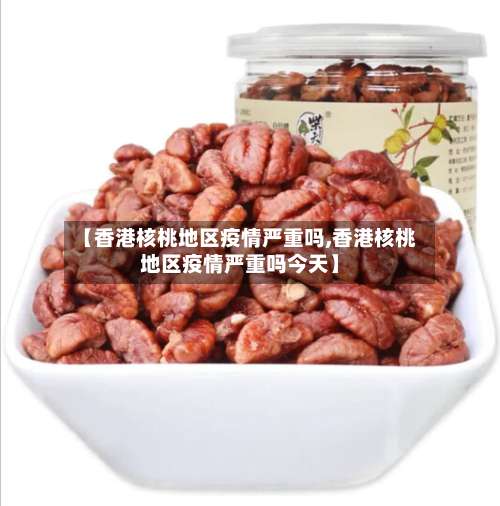 【香港核桃地区疫情严重吗,香港核桃地区疫情严重吗今天】-第1张图片