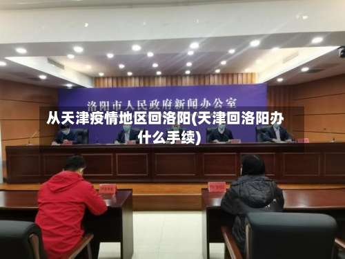 从天津疫情地区回洛阳(天津回洛阳办什么手续)-第2张图片