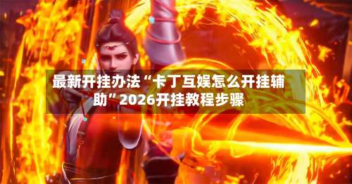 最新开挂办法“卡丁互娱怎么开挂辅助	”2026开挂教程步骤-第3张图片