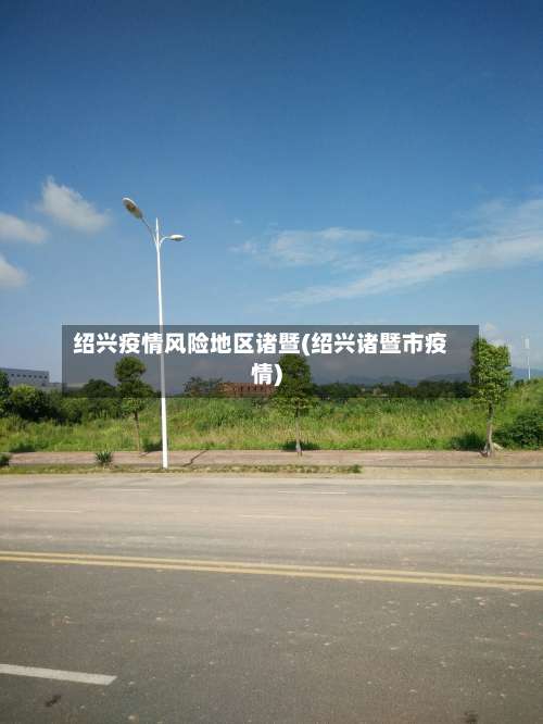 绍兴疫情风险地区诸暨(绍兴诸暨市疫情)-第3张图片