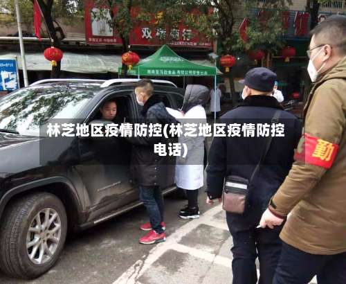 林芝地区疫情防控(林芝地区疫情防控电话)-第1张图片