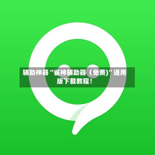 辅助神器“雀神辅助器（免费)	”通用版下载教程！-第1张图片