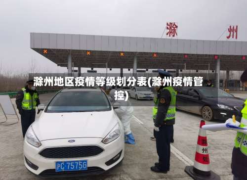 滁州地区疫情等级划分表(滁州疫情管控)-第1张图片