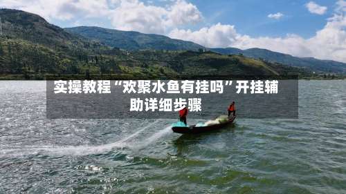 实操教程“欢聚水鱼有挂吗	”开挂辅助详细步骤-第2张图片