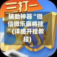 辅助神器“微信微乐麻将挂”(详细开挂教程)-第1张图片