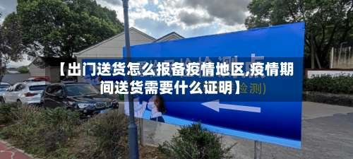 【出门送货怎么报备疫情地区,疫情期间送货需要什么证明】-第1张图片