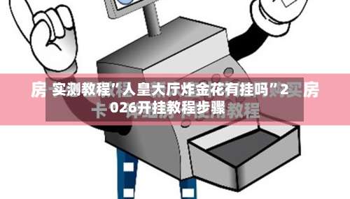 实测教程”人皇大厅炸金花有挂吗”2026开挂教程步骤-第1张图片